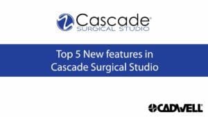 Top 5 new features in Cascade Surgical Studio